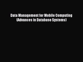 Read Data Management for Mobile Computing (Advances in Database Systems) Ebook Free