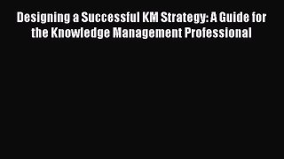 [Read book] Designing a Successful KM Strategy: A Guide for the Knowledge Management Professional