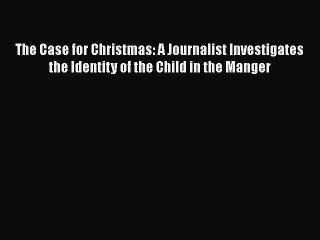 [PDF] The Case for Christmas: A Journalist Investigates the Identity of the Child in the Manger
