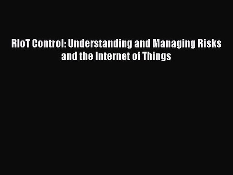 Download RIoT Control: Understanding and Managing Risks and the Internet of Things Ebook Free