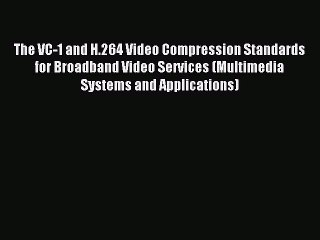 Read The VC-1 and H.264 Video Compression Standards for Broadband Video Services (Multimedia