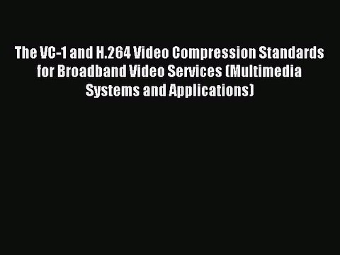 Read The VC-1 and H.264 Video Compression Standards for Broadband Video Services (Multimedia