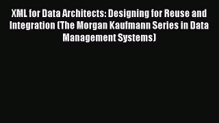 Read XML for Data Architects: Designing for Reuse and Integration (The Morgan Kaufmann Series
