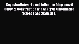 Read Bayesian Networks and Influence Diagrams: A Guide to Construction and Analysis (Information