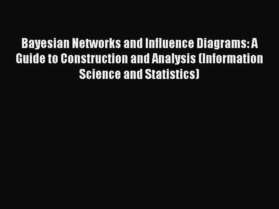 Read Bayesian Networks and Influence Diagrams: A Guide to Construction and Analysis (Information