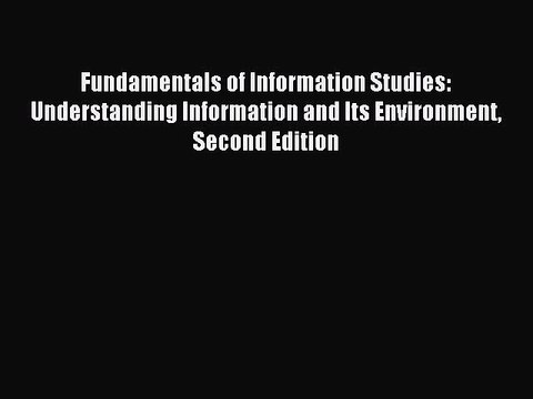 Read Fundamentals of Information Studies: Understanding Information and Its Environment Second
