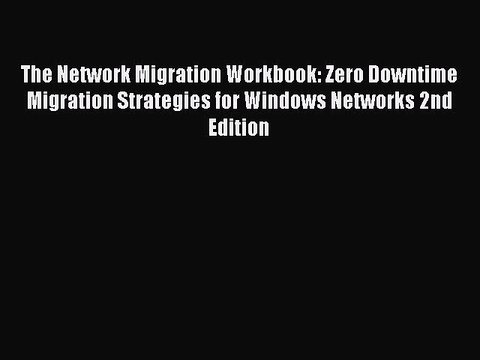 Read The Network Migration Workbook: Zero Downtime Migration Strategies for Windows Networks