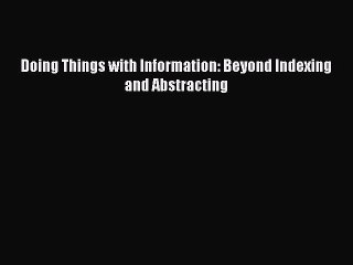 Read Doing Things with Information: Beyond Indexing and Abstracting PDF Online