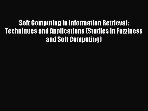 Read Soft Computing in Information Retrieval: Techniques and Applications (Studies in Fuzziness
