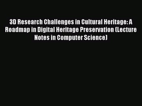 Read 3D Research Challenges in Cultural Heritage: A Roadmap in Digital Heritage Preservation