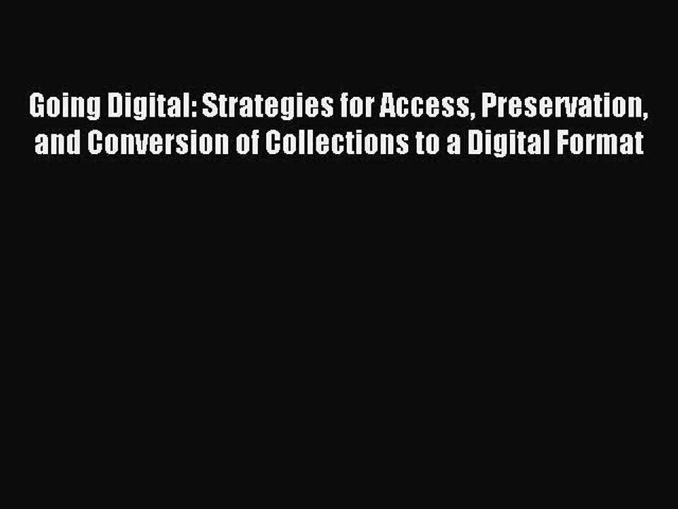 Read Going Digital: Strategies for Access Preservation and Conversion of Collections to a Digital