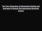 Read The Turn: Integration of Information Seeking and Retrieval in Context (The Information
