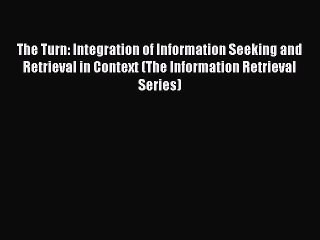 Read The Turn: Integration of Information Seeking and Retrieval in Context (The Information