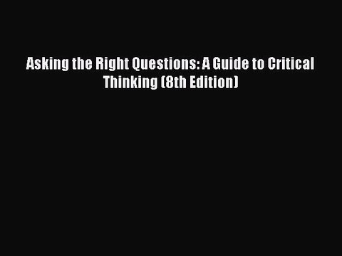 Download Asking the Right Questions: A Guide to Critical Thinking (8th Edition) EBook