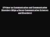 PDF A Primer on Communication and Communicative Disorders (Allyn & Bacon Communication Sciences