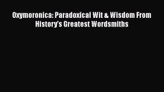 Download Oxymoronica: Paradoxical Wit & Wisdom From History's Greatest Wordsmiths PDF Online