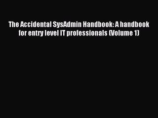 Read The Accidental SysAdmin Handbook: A handbook for entry level IT professionals (Volume