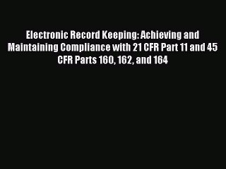 Read Electronic Record Keeping: Achieving and Maintaining Compliance with 21 CFR Part 11 and