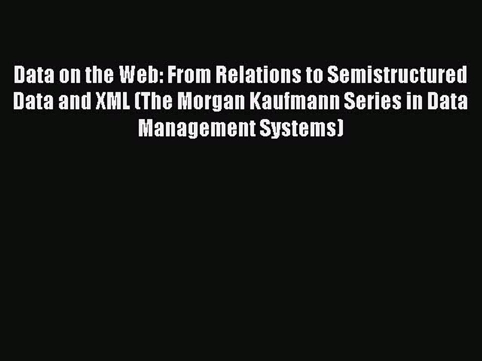 Read Data on the Web: From Relations to Semistructured Data and XML (The Morgan Kaufmann Series