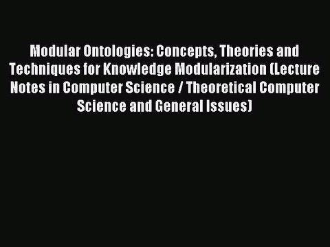 Download Modular Ontologies: Concepts Theories and Techniques for Knowledge Modularization