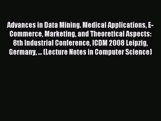 Read Advances in Data Mining. Medical Applications E-Commerce Marketing and Theoretical Aspects: