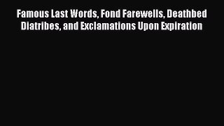 Read Famous Last Words Fond Farewells Deathbed Diatribes and Exclamations Upon Expiration Ebook