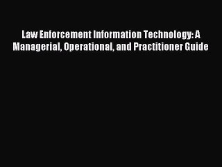Download Law Enforcement Information Technology: A Managerial Operational and Practitioner