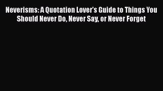 Read Neverisms: A Quotation Lover's Guide to Things You Should Never Do Never Say or Never