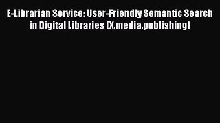 Read E-Librarian Service: User-Friendly Semantic Search in Digital Libraries (X.media.publishing)