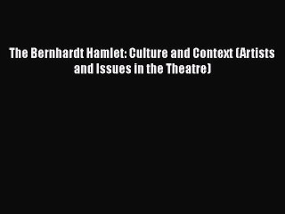 Download The Bernhardt Hamlet: Culture and Context (Artists and Issues in the Theatre)  EBook