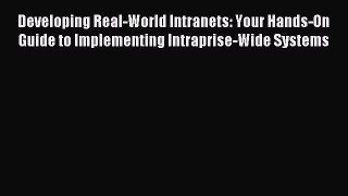 Read Developing Real-World Intranets: Your Hands-On Guide to Implementing Intraprise-Wide Systems