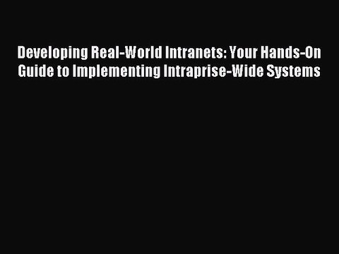 Read Developing Real-World Intranets: Your Hands-On Guide to Implementing Intraprise-Wide Systems