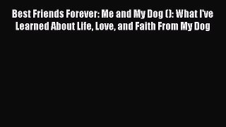 Read Best Friends Forever: Me and My Dog (): What I've Learned About Life Love and Faith From