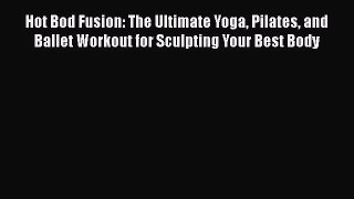 Read Hot Bod Fusion: The Ultimate Yoga Pilates and Ballet Workout for Sculpting Your Best Body