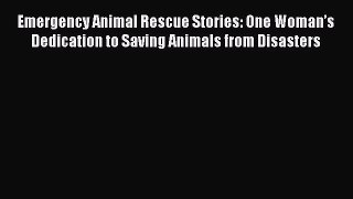 Read Emergency Animal Rescue Stories: One Woman’s Dedication to Saving Animals from Disasters
