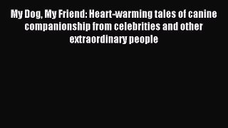 Download My Dog My Friend: Heart-warming tales of canine companionship from celebrities and
