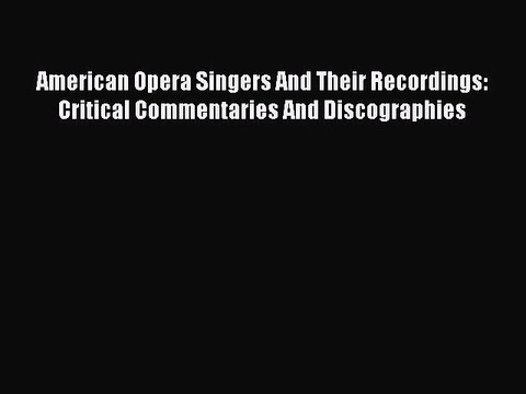 Download American Opera Singers And Their Recordings: Critical Commentaries And Discographies