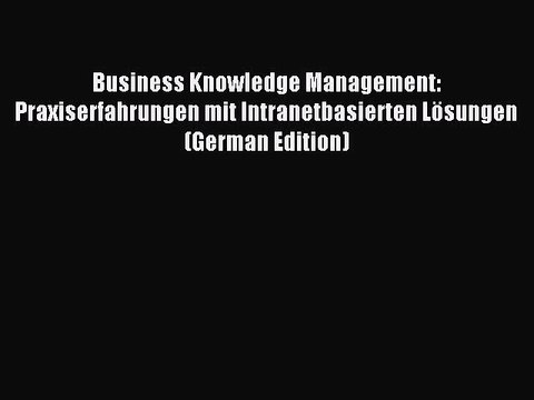 Read Business Knowledge Management: Praxiserfahrungen mit Intranetbasierten Lösungen (German