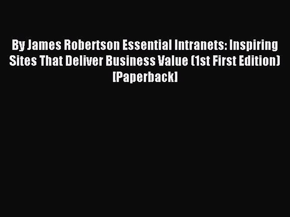 Read By James Robertson Essential Intranets: Inspiring Sites That Deliver Business Value (1st