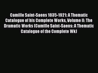 Download Camille Saint-Saens 1835-1921: A Thematic Catalogue of his Complete Works Volume II: