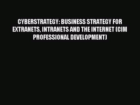 Read CYBERSTRATEGY: BUSINESS STRATEGY FOR EXTRANETS INTRANETS AND THE INTERNET (CIM PROFESSIONAL