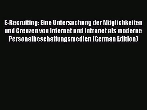 Read E-Recruiting: Eine Untersuchung der Möglichkeiten und Grenzen von Internet und Intranet