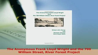 Download  The Anonymous Frank Lloyd Wright and the 700 William Street River Forest Project Ebook