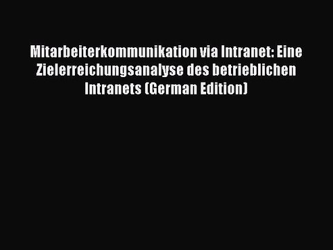 Read Mitarbeiterkommunikation via Intranet: Eine Zielerreichungsanalyse des betrieblichen Intranets