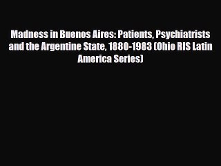 Read ‪Madness in Buenos Aires: Patients Psychiatrists and the Argentine State 1880-1983 (Ohio