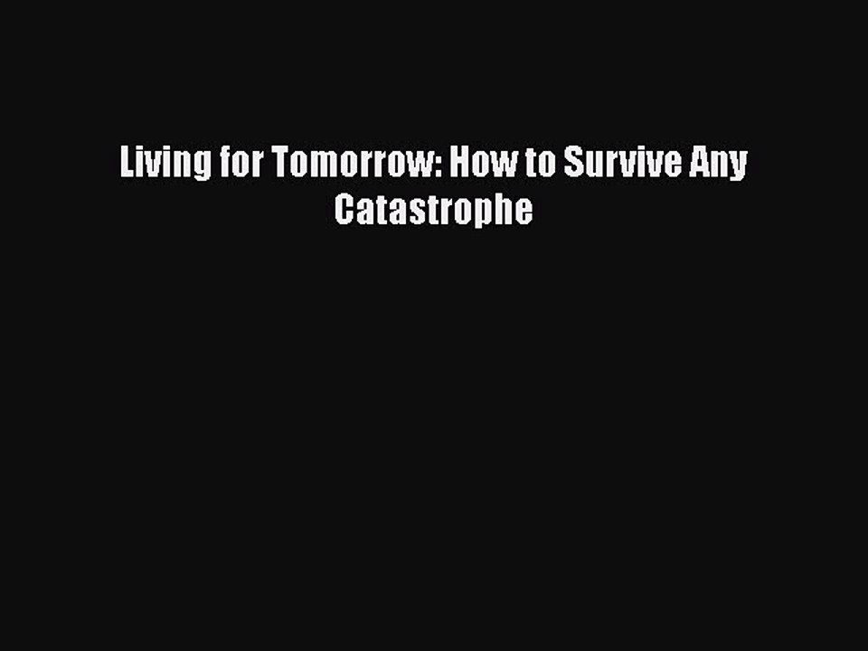 [PDF] Living for Tomorrow: How to Survive Any Catastrophe [Download] Full Ebook