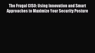 Read The Frugal CISO: Using Innovation and Smart Approaches to Maximize Your Security Posture