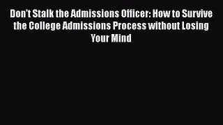 [PDF] Don't Stalk the Admissions Officer: How to Survive the College Admissions Process without