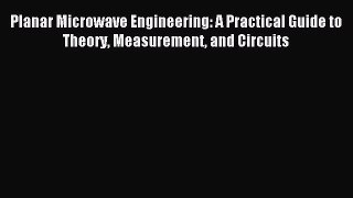 Read Planar Microwave Engineering: A Practical Guide to Theory Measurement and Circuits Ebook