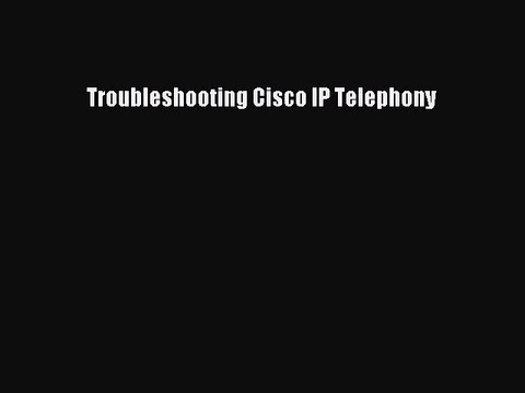 Read Troubleshooting Cisco IP Telephony Ebook Free